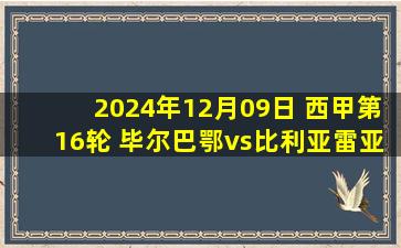 2024年12月09日 西甲第16轮 毕尔巴鄂vs比利亚雷亚尔 全场录像